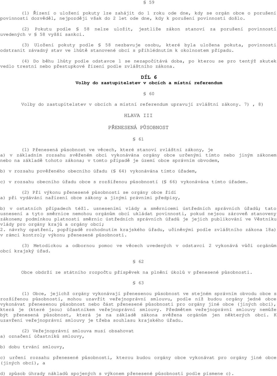 (3) Uložení pokuty podle 58 nezbavuje osobu, které byla uložena pokuta, povinnosti odstranit závadný stav ve lhůtě stanovené obcí s přihlédnutím k okolnostem případu.