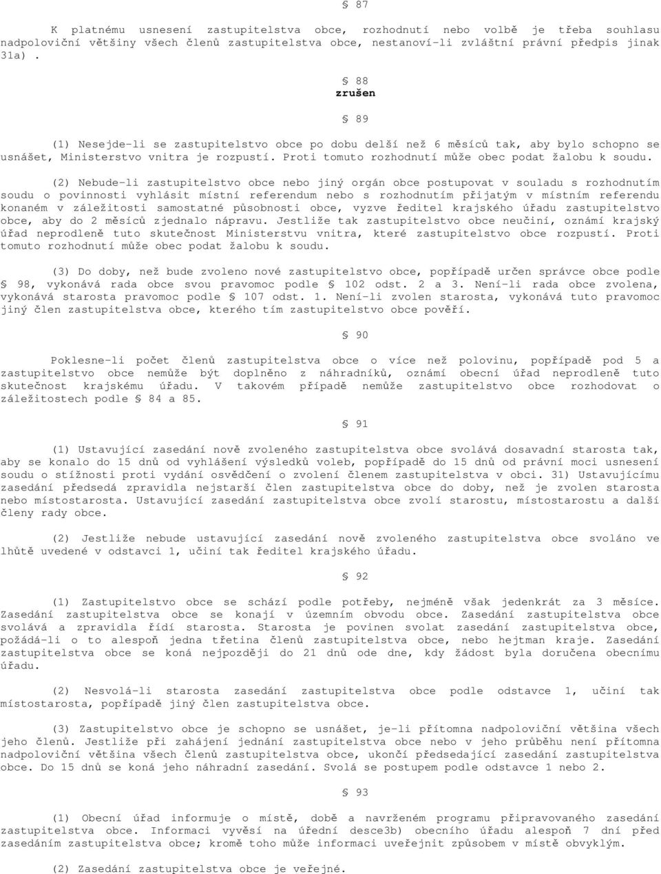 (2) Nebude-li zastupitelstvo obce nebo jiný orgán obce postupovat v souladu s rozhodnutím soudu o povinnosti vyhlásit místní referendum nebo s rozhodnutím přijatým v místním referendu konaném v