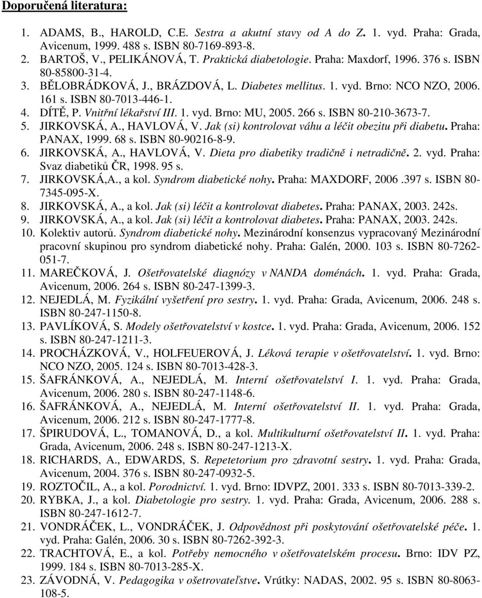 Vnitřní lékařství III. 1. vyd. Brno: MU, 2005. 266 s. ISBN 80-210-3673-7. 5. JIRKOVSKÁ, A., HAVLOVÁ, V. Jak (si) kontrolovat váhu a léčit obezitu při diabetu. Praha: PANAX, 1999. 68 s.