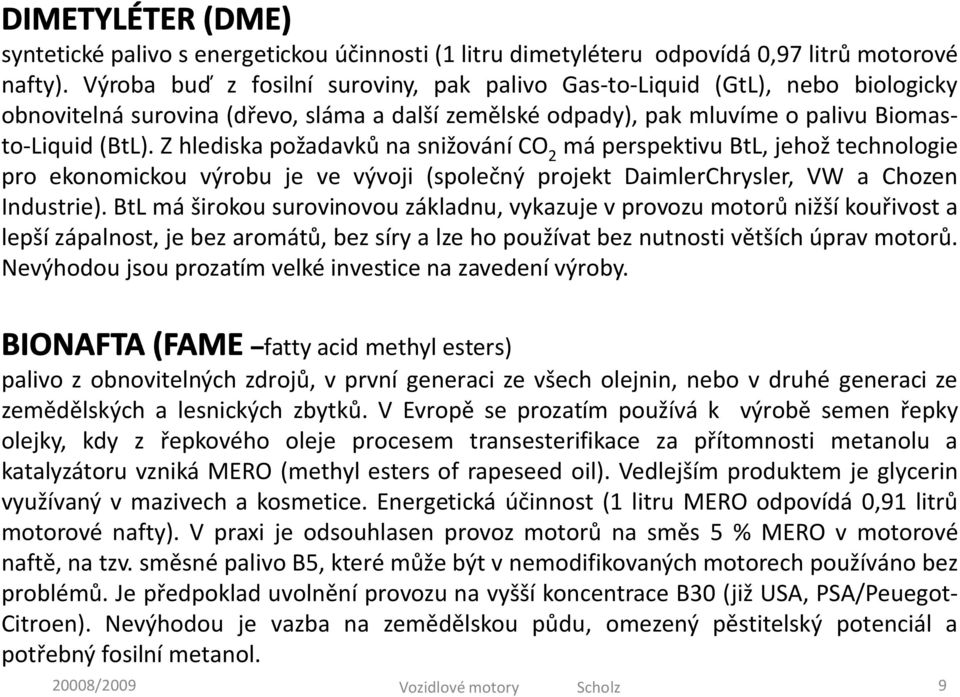 Z hlediska požadavků na snižování CO 2 má perspektivu BtL, jehož technologie pro ekonomickou výrobu je ve vývoji (společný projekt DaimlerChrysler, VW a Chozen Industrie).