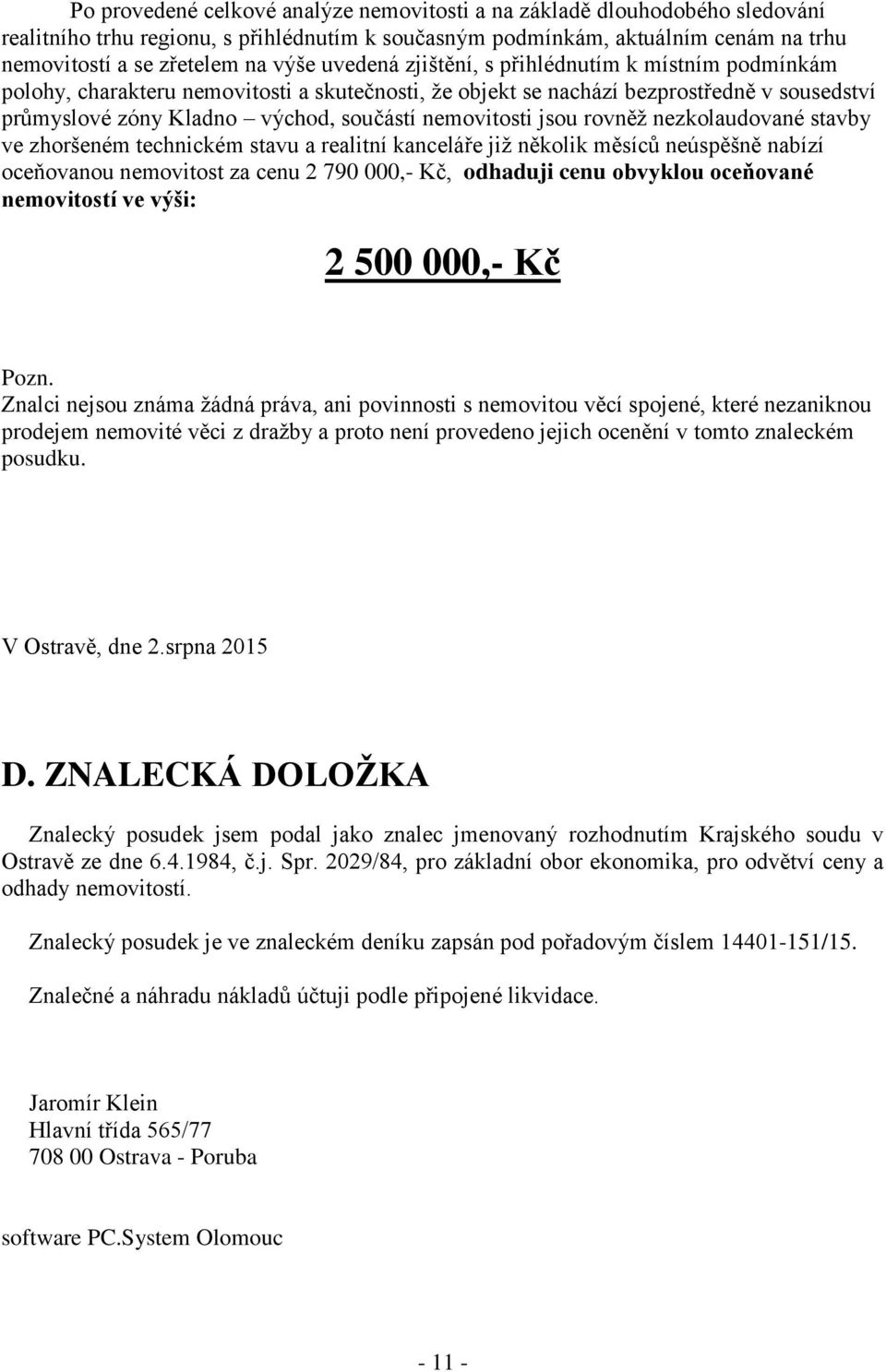 jsou rovněž nezkolaudované stavby ve zhoršeném technickém stavu a realitní kanceláře již několik měsíců neúspěšně nabízí oceňovanou nemovitost za cenu 2 790 000,- Kč, odhaduji cenu obvyklou oceňované