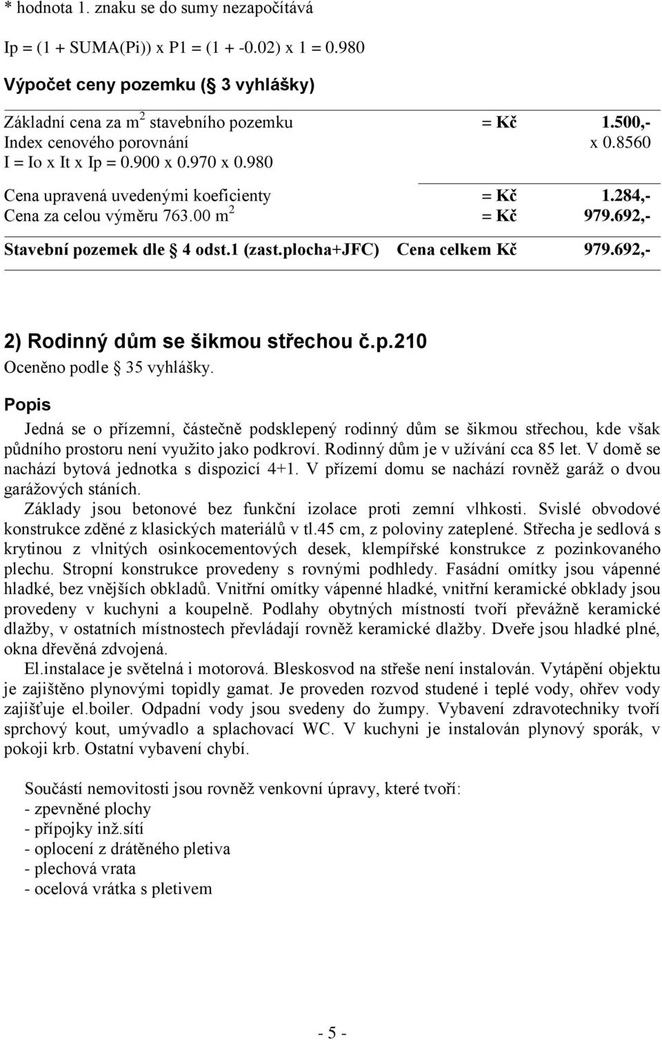 692,- Stavební pozemek dle 4 odst.1 (zast.plocha+jfc) Cena celkem Kč 979.692,- 2) Rodinný dům se šikmou střechou č.p.210 Oceněno podle 35 vyhlášky.