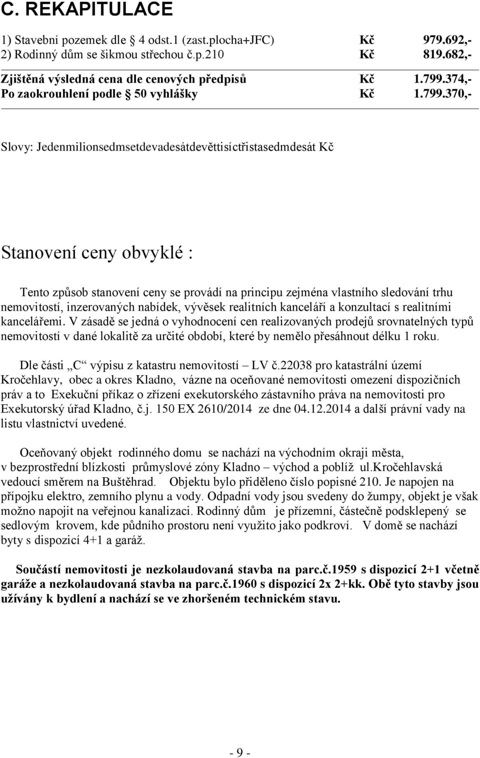 370,- Slovy: Jedenmilionsedmsetdevadesátdevěttisíctřistasedmdesát Kč Stanovení ceny obvyklé : Tento způsob stanovení ceny se provádí na principu zejména vlastního sledování trhu nemovitostí,