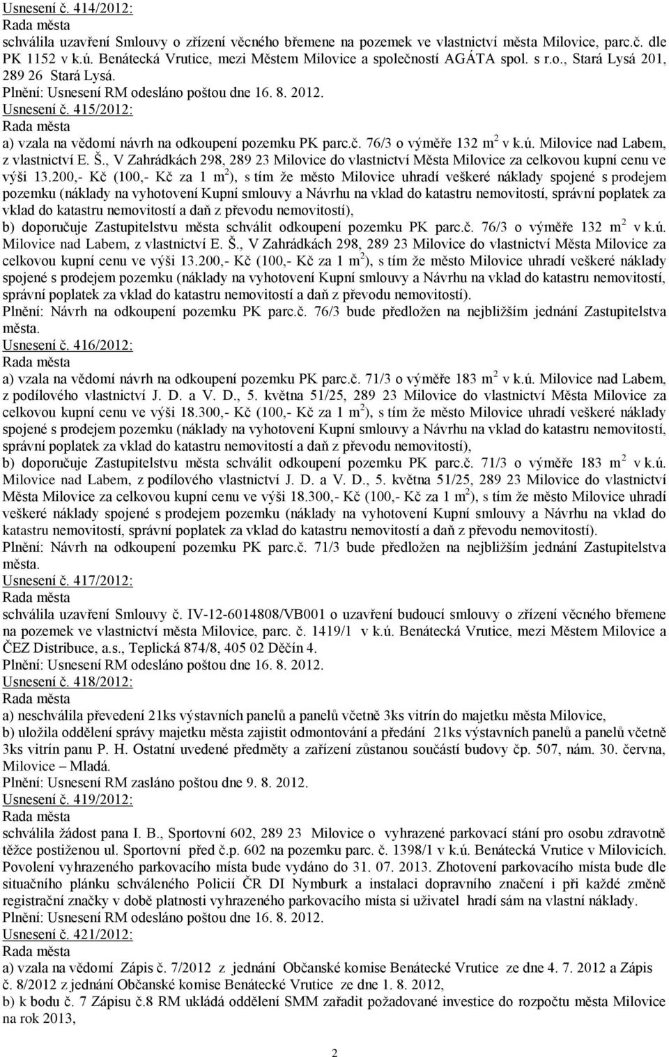 415/2012: a) vzala na vědomí návrh na odkoupení pozemku PK parc.č. 76/3 o výměře 132 m 2 v k.ú. Milovice nad Labem, z vlastnictví E. Š.
