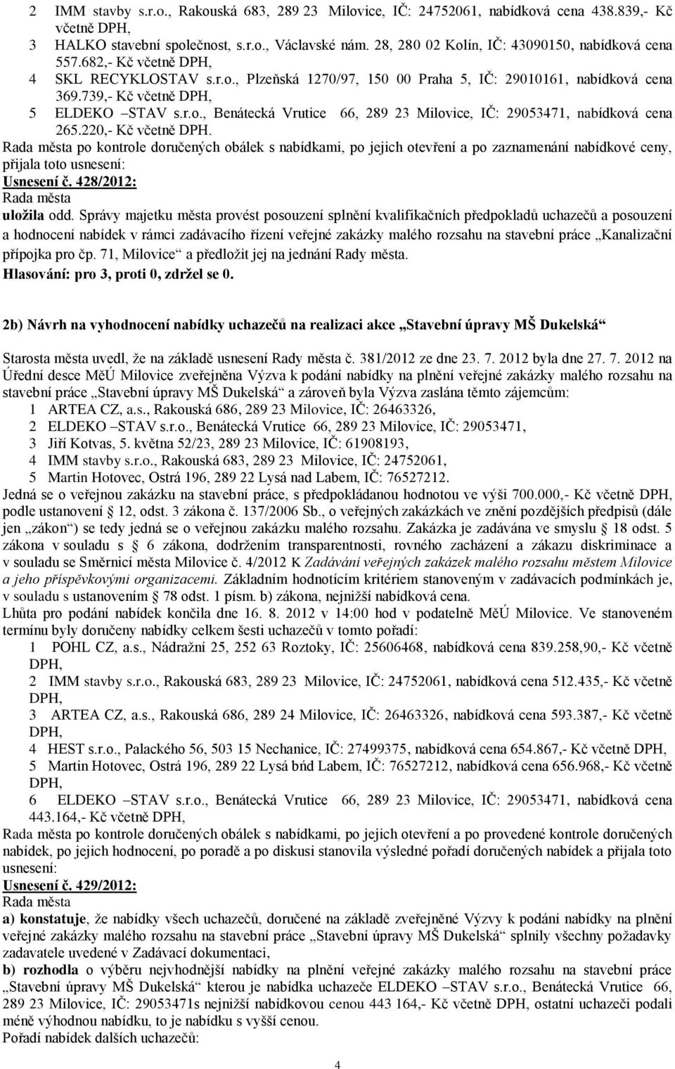 220,- Kč včetně DPH. po kontrole doručených obálek s nabídkami, po jejich otevření a po zaznamenání nabídkové ceny, přijala toto usnesení: Usnesení č. 428/2012: uložila odd.