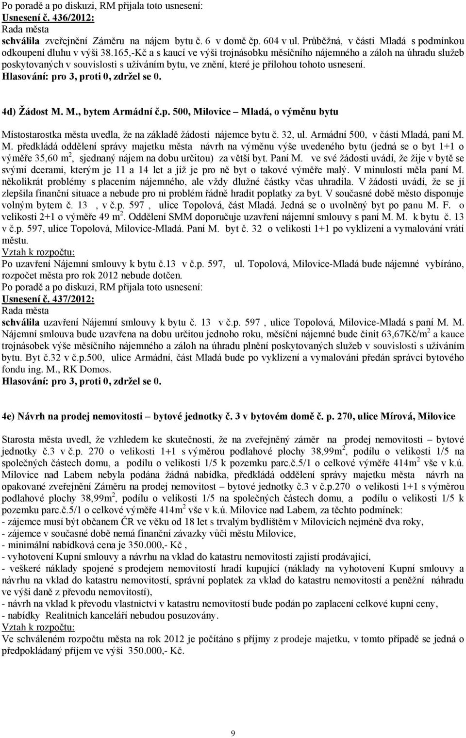 M., bytem Armádní č.p. 500, Milovice Mladá, o výměnu bytu Místostarostka města uvedla, že na základě žádosti nájemce bytu č. 32, ul. Armádní 500, v části Mladá, paní M. M. předkládá oddělení správy majetku města návrh na výměnu výše uvedeného bytu (jedná se o byt 1+1 o výměře 35,60 m 2, sjednaný nájem na dobu určitou) za větší byt.