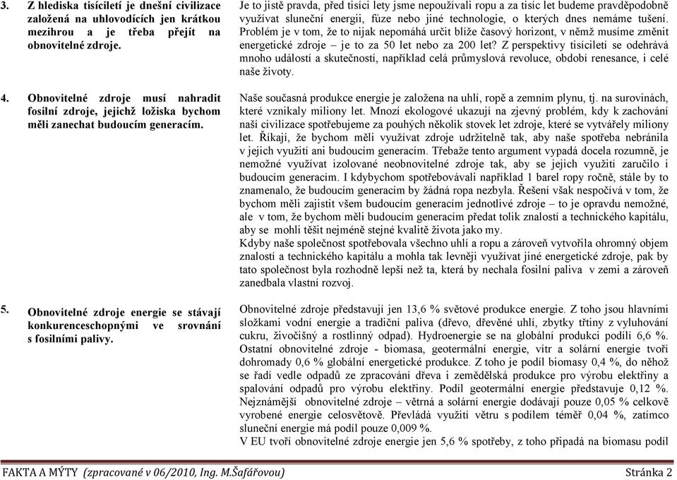 Je to jistě pravda, před tisíci lety jsme nepouţívali ropu a za tisíc let budeme pravděpodobně vyuţívat sluneční energii, fúze nebo jiné technologie, o kterých dnes nemáme tušení.