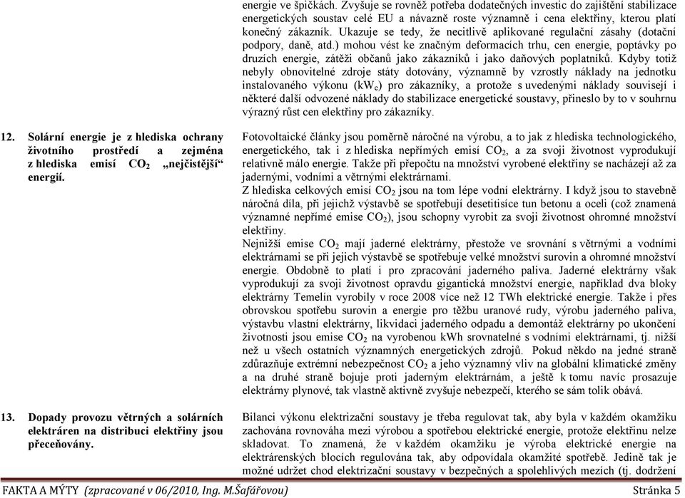 ) mohou vést ke značným deformacích trhu, cen energie, poptávky po druzích energie, zátěţi občanů jako zákazníků i jako daňových poplatníků.