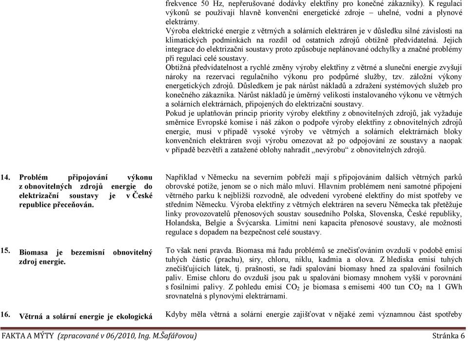 Jejich integrace do elektrizační soustavy proto způsobuje neplánované odchylky a značné problémy při regulaci celé soustavy.