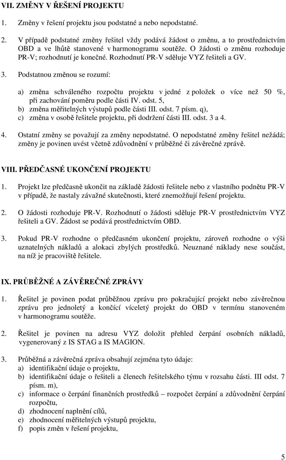 Rozhodnutí PR-V sděluje VYZ řešiteli a GV. 3. Podstatnou změnou se rozumí: a) změna schváleného rozpočtu projektu v jedné z položek o více než 50 %, při zachování poměru podle části IV. odst.