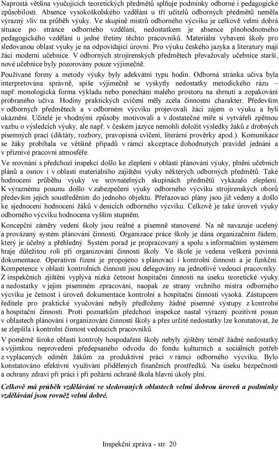 Ve skupině mistrů odborného výcviku je celkově velmi dobrá situace po stránce odborného vzdělání, nedostatkem je absence plnohodnotného pedagogického vzdělání u jedné třetiny těchto pracovníků.