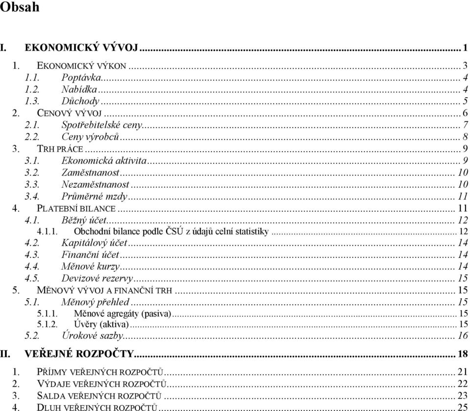 .. 12 4.2. Kapitálový účet... 14 4.3. Finanční účet... 14 4.4. Měnové kurzy... 14 4.5. Devizové rezervy... 15 5. MĚNOVÝ VÝVOJ A FINANČNÍ TRH... 15 5.1. Měnový přehled... 15 5.1.1. Měnové agregáty (pasiva).