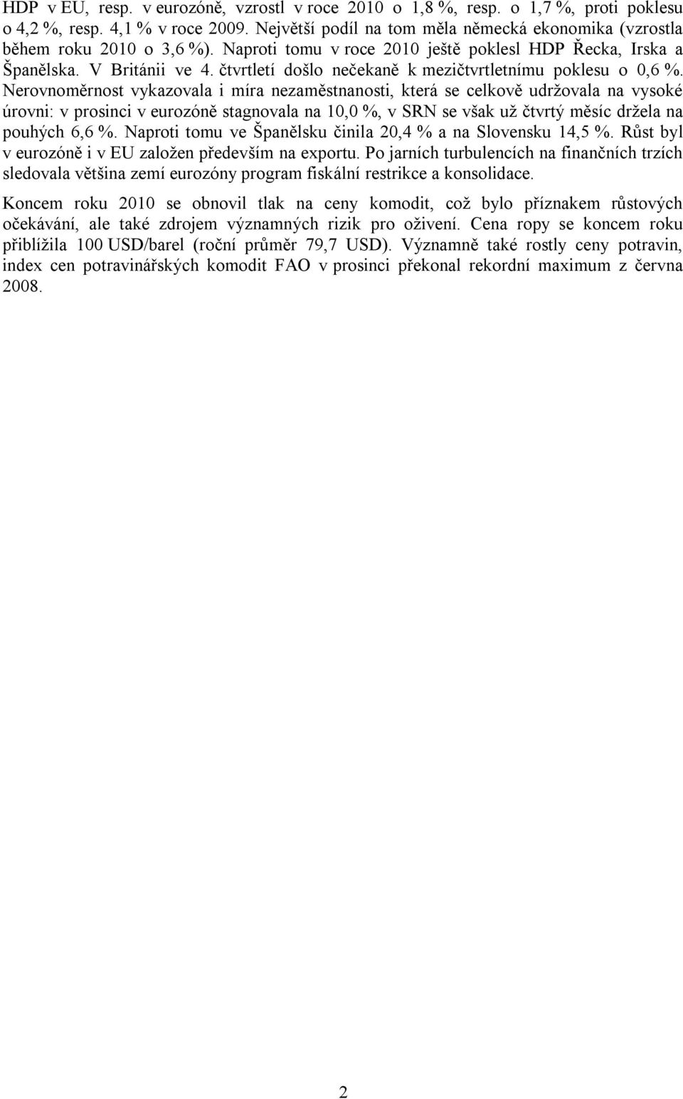 Nerovnoměrnost vykazovala i míra nezaměstnanosti, která se celkově udržovala na vysoké úrovni: v prosinci v eurozóně stagnovala na 10,0 %, v SRN se však už čtvrtý měsíc držela na pouhých 6,6 %.