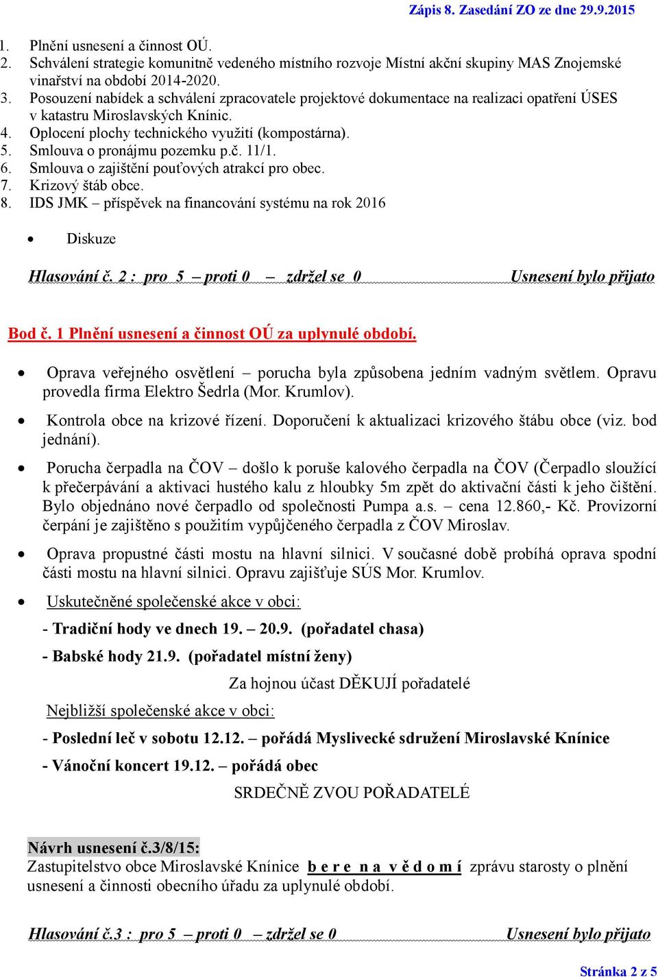 Smlouva o pronájmu pozemku p.č. 11/1. 6. Smlouva o zajištění pouťových atrakcí pro obec. 7. Krizový štáb obce. 8. IDS JMK příspěvek na financování systému na rok 2016 Diskuze Hlasování č.