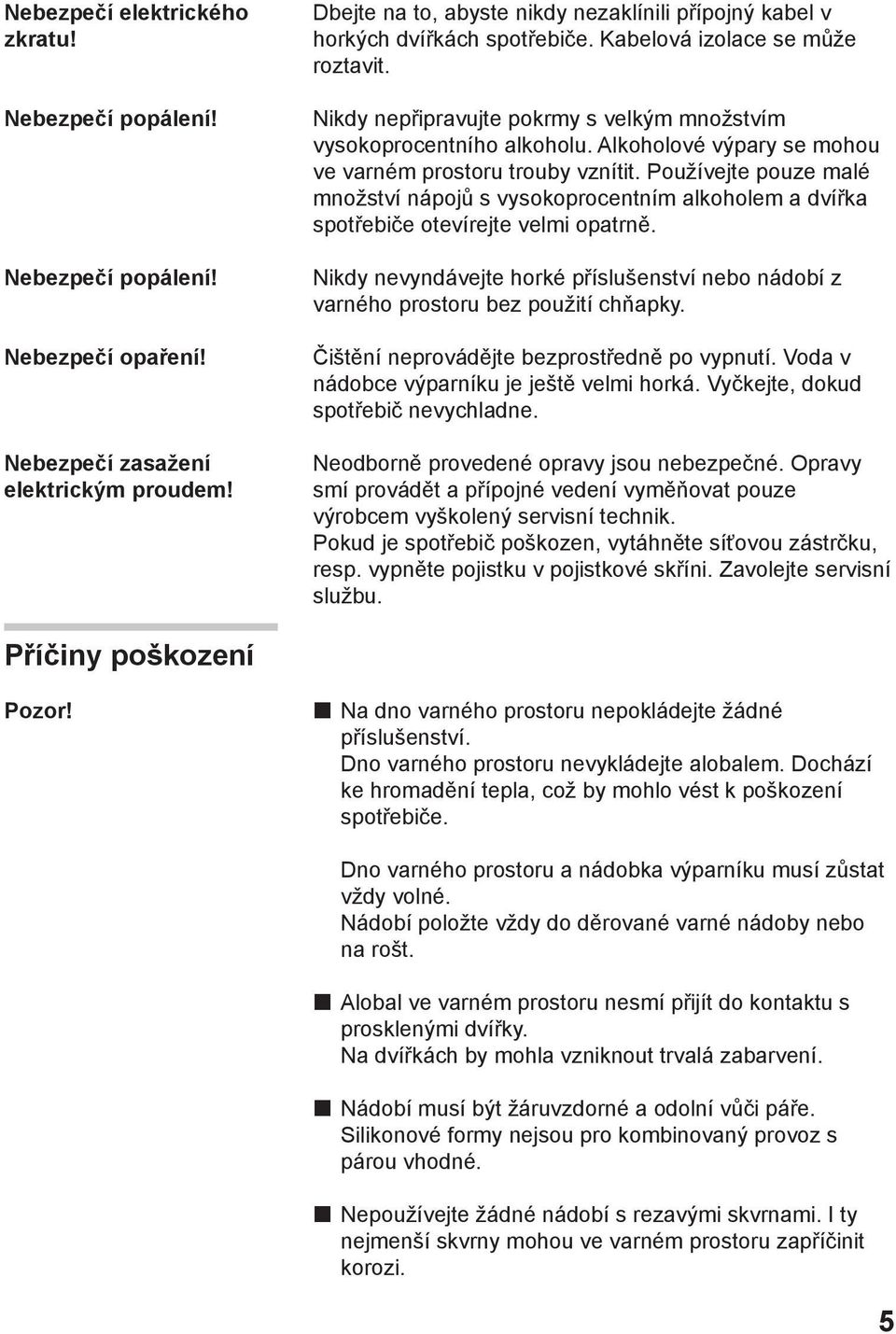 Alkoholové výpary se mohou ve varném prostoru trouby vznítit. Používejte pouze malé množství nápojů s vysokoprocentním alkoholem a dvířka spotřebiče otevírejte velmi opatrně.