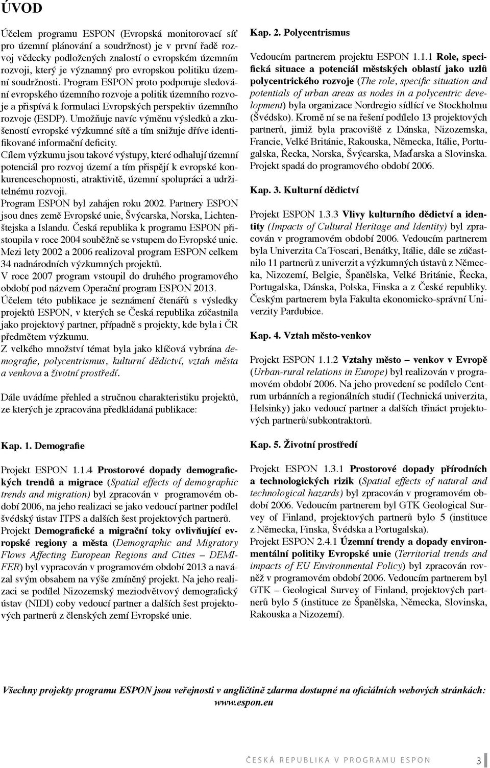 Program ESPON proto podporuje sledování evropského územního rozvoje a politik územního rozvoje a přispívá k formulaci Evropských perspektiv územního rozvoje (ESDP).