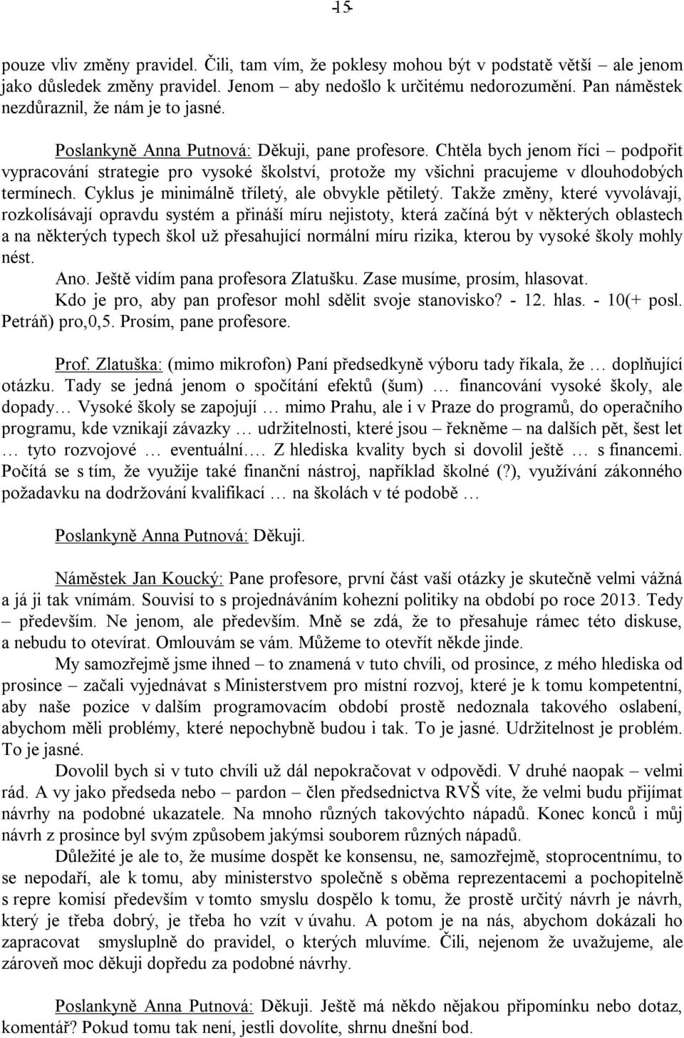 Chtěla bych jenom říci podpořit vypracování strategie pro vysoké školství, protože my všichni pracujeme v dlouhodobých termínech. Cyklus je minimálně tříletý, ale obvykle pětiletý.