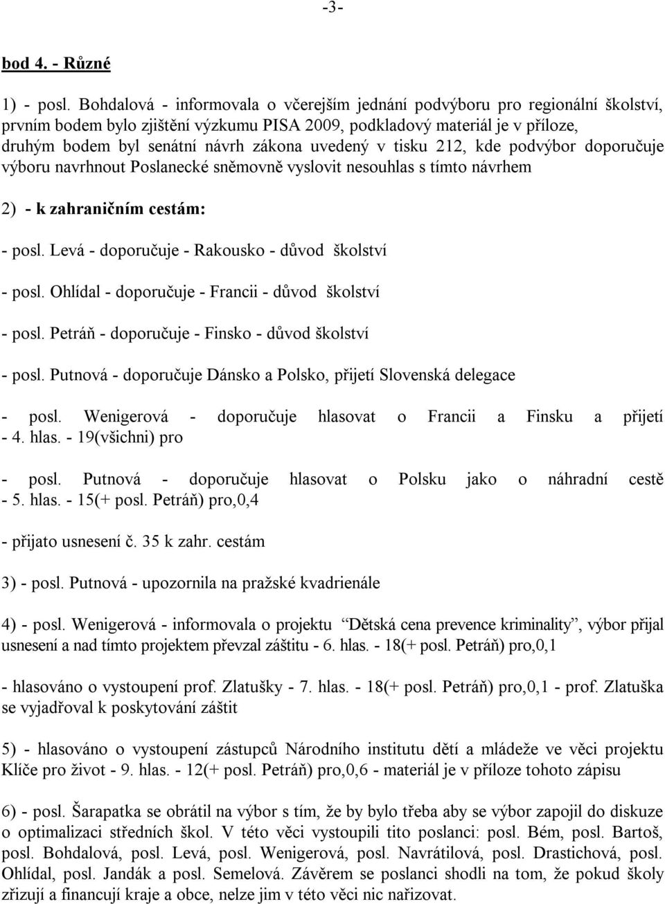 uvedený v tisku 212, kde podvýbor doporučuje výboru navrhnout Poslanecké sněmovně vyslovit nesouhlas s tímto návrhem 2) - k zahraničním cestám: - posl.