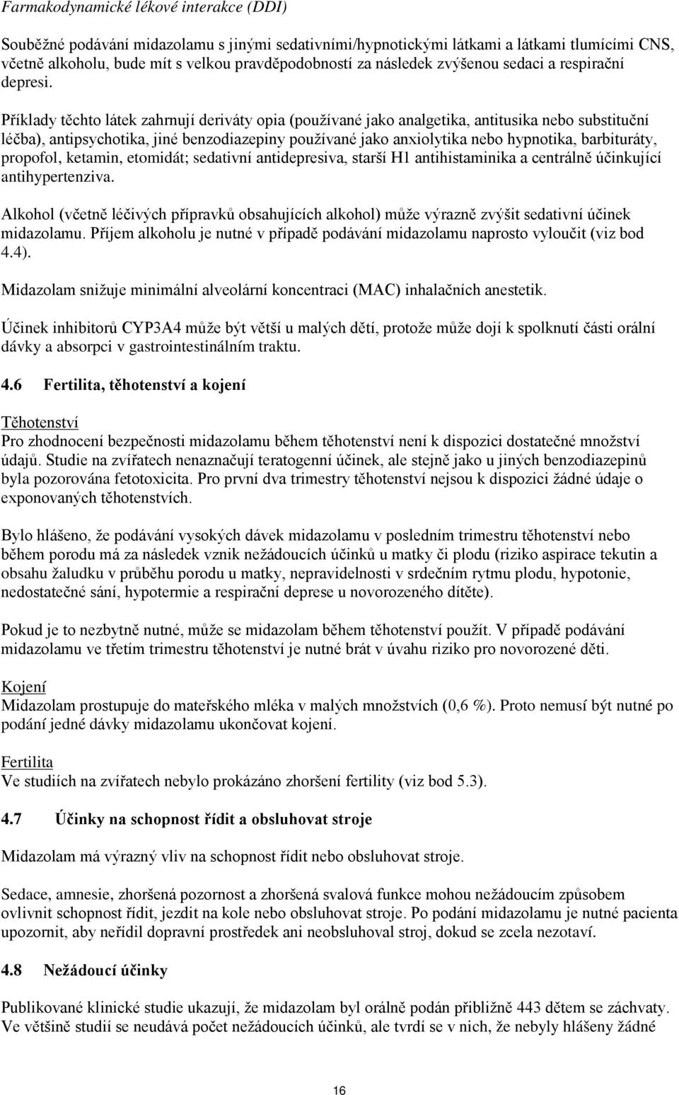 Příklady těchto látek zahrnují deriváty opia (používané jako analgetika, antitusika nebo substituční léčba), antipsychotika, jiné benzodiazepiny používané jako anxiolytika nebo hypnotika,