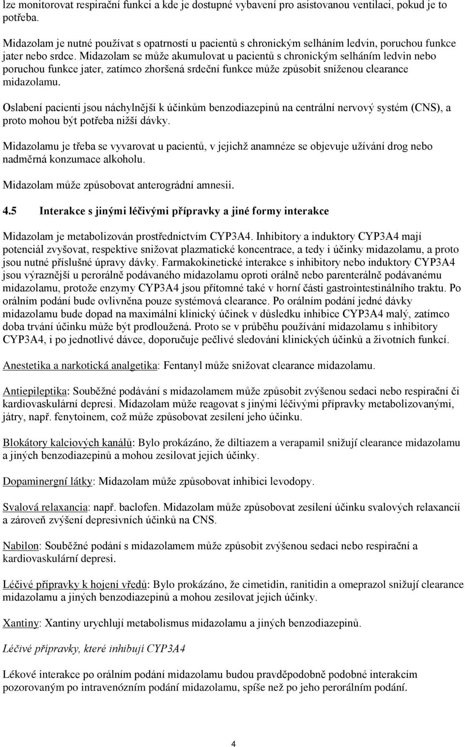 Midazolam se může akumulovat u pacientů s chronickým selháním ledvin nebo poruchou funkce jater, zatímco zhoršená srdeční funkce může způsobit sníženou clearance midazolamu.