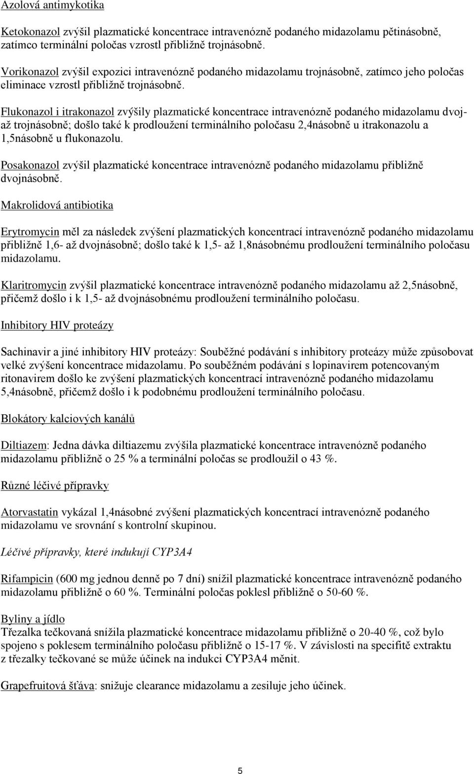 Flukonazol i itrakonazol zvýšily plazmatické koncentrace intravenózně podaného midazolamu dvojaž trojnásobně; došlo také k prodloužení terminálního poločasu 2,4násobně u itrakonazolu a 1,5násobně u
