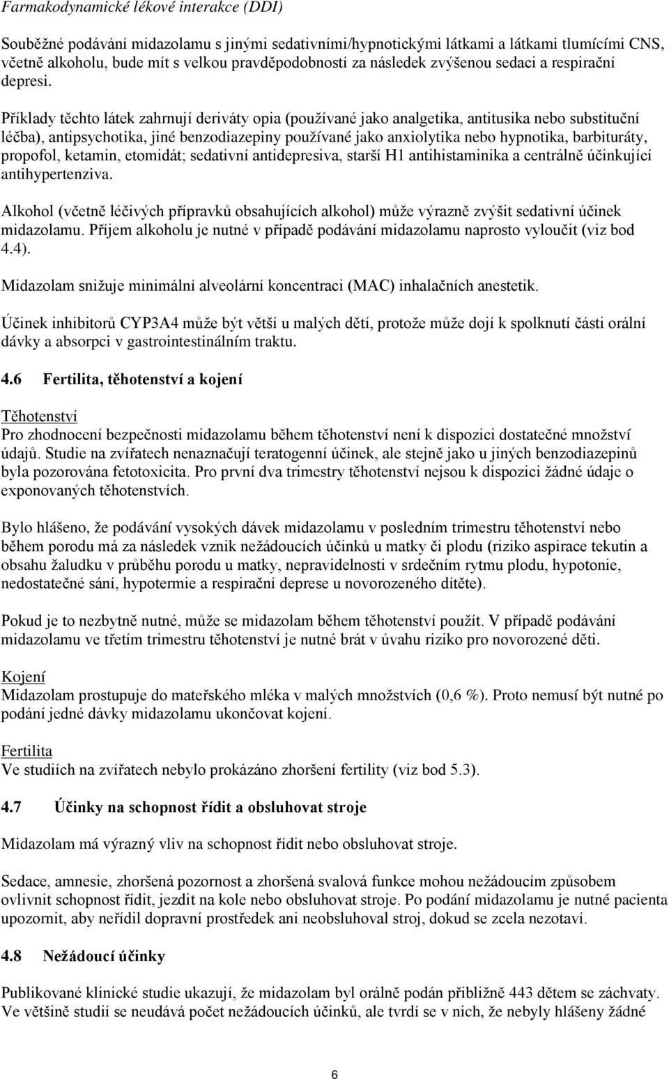 Příklady těchto látek zahrnují deriváty opia (používané jako analgetika, antitusika nebo substituční léčba), antipsychotika, jiné benzodiazepiny používané jako anxiolytika nebo hypnotika,