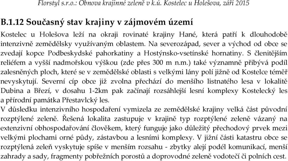 reliéfem a vyšší nadmořskou výškou (zde přes 300 m n.m.) také významně přibývá podíl zalesněných ploch, které se v zemědělské oblasti s velkými lány polí jižně od Kostelce téměř nevyskytují.