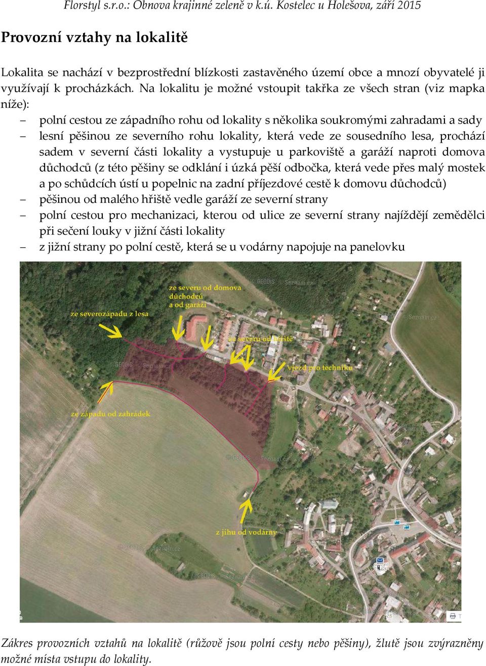 vede ze sousedního lesa, prochází sadem v severní části lokality a vystupuje u parkoviště a garáží naproti domova důchodců (z této pěšiny se odklání i úzká pěší odbočka, která vede přes malý mostek a