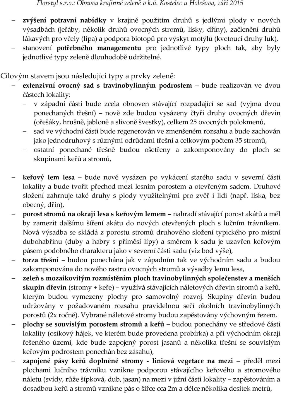 Cílovým stavem jsou následující typy a prvky zeleně: extenzivní ovocný sad s travinobylinným podrostem bude realizován ve dvou částech lokality: v západní části bude zcela obnoven stávající