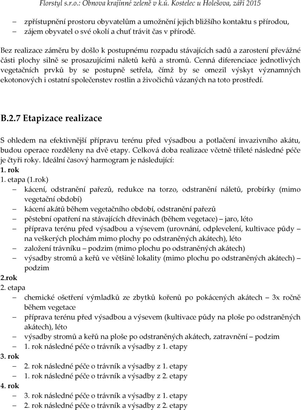 Cenná diferenciace jednotlivých vegetačních prvků by se postupně setřela, čímž by se omezil výskyt významných ekotonových i ostatní společenstev rostlin a živočichů vázaných na toto prostředí. B.2.