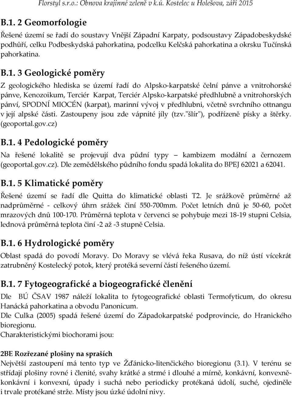 3 Geologické poměry Z geologického hlediska se území řadí do Alpsko-karpatské čelní pánve a vnitrohorské pánve, Kenozoikum, Terciér Karpat, Terciér Alpsko-karpatské předhlubně a vnitrohorských pánví,