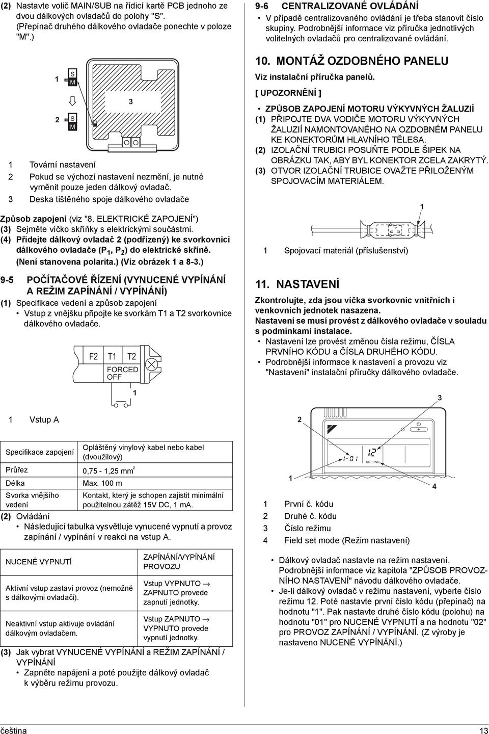 ELEKTRICKÉ ZAPOJENÍ") () Sejměte víčko skříňky s elektrickými součástmi. () Přidejte dálkový ovladač (podřízený) ke svorkovnici dálkového ovladače (P, P ) do elektrické skříně.