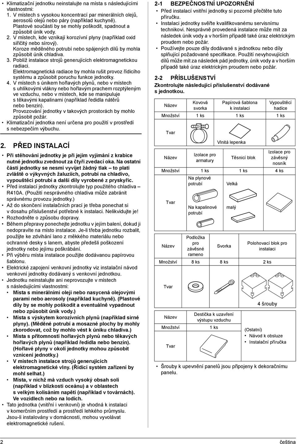 Koroze měděného potrubí nebo spájených dílů by mohla způsobit únik chladiva.. Poblíž instalace strojů generujících elektromagnetickou radiaci.