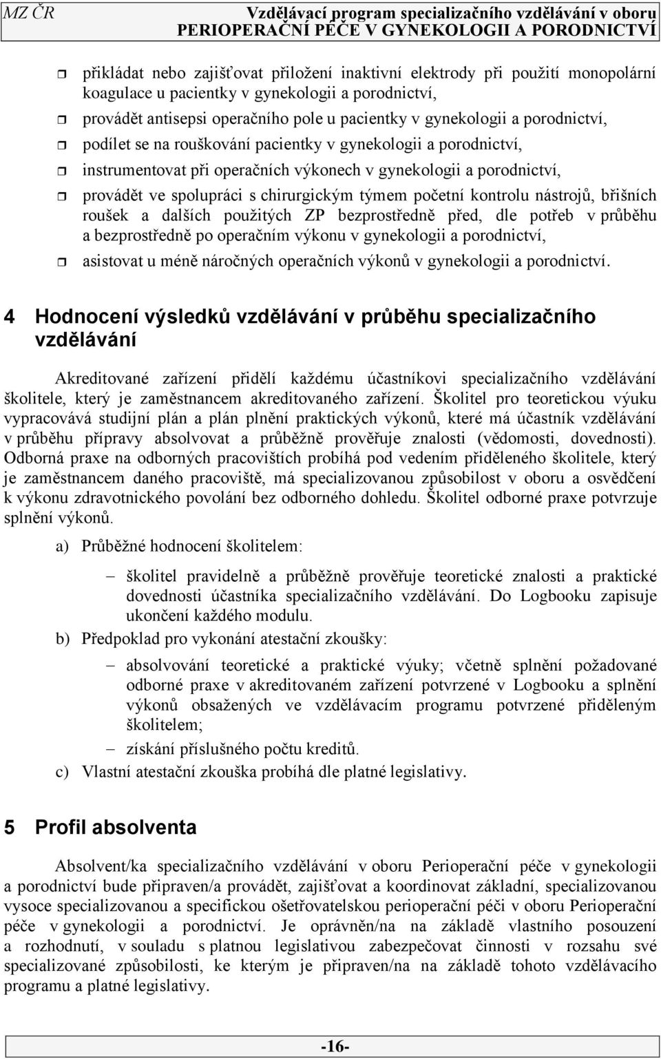 kontrolu nástrojů, břišních roušek a dalších použitých ZP bezprostředně před, dle potřeb v průběhu a bezprostředně po operačním výkonu v gynekologii a porodnictví, asistovat u méně náročných