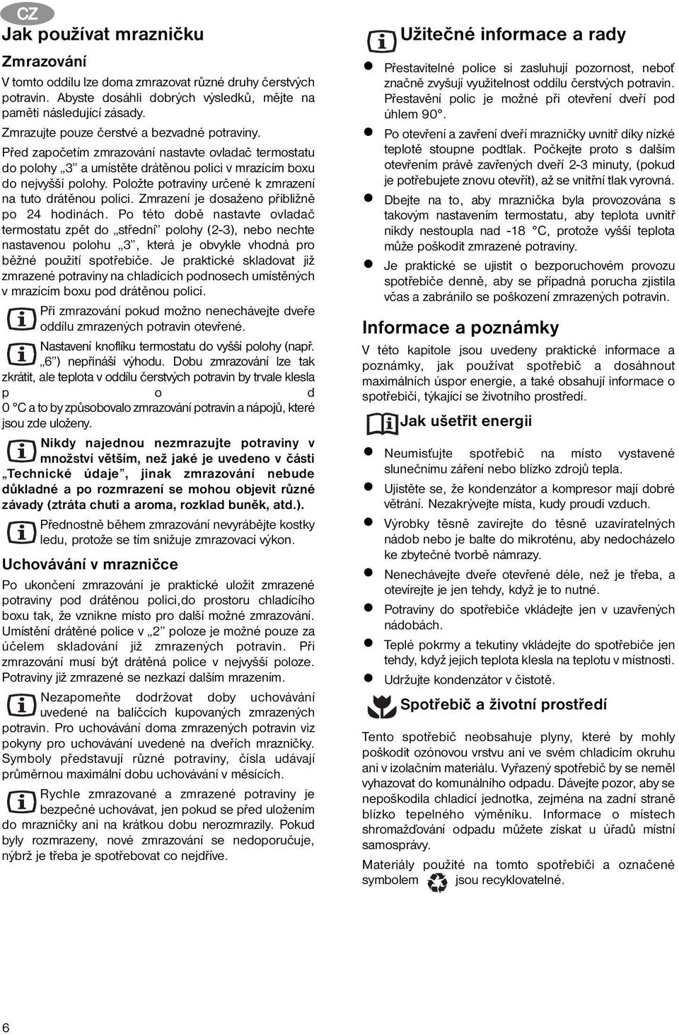 Položte potraviny určené k zmrazení na tuto drátěnou polici. Zmrazení je dosaženo přibližně po 24 hodinách.