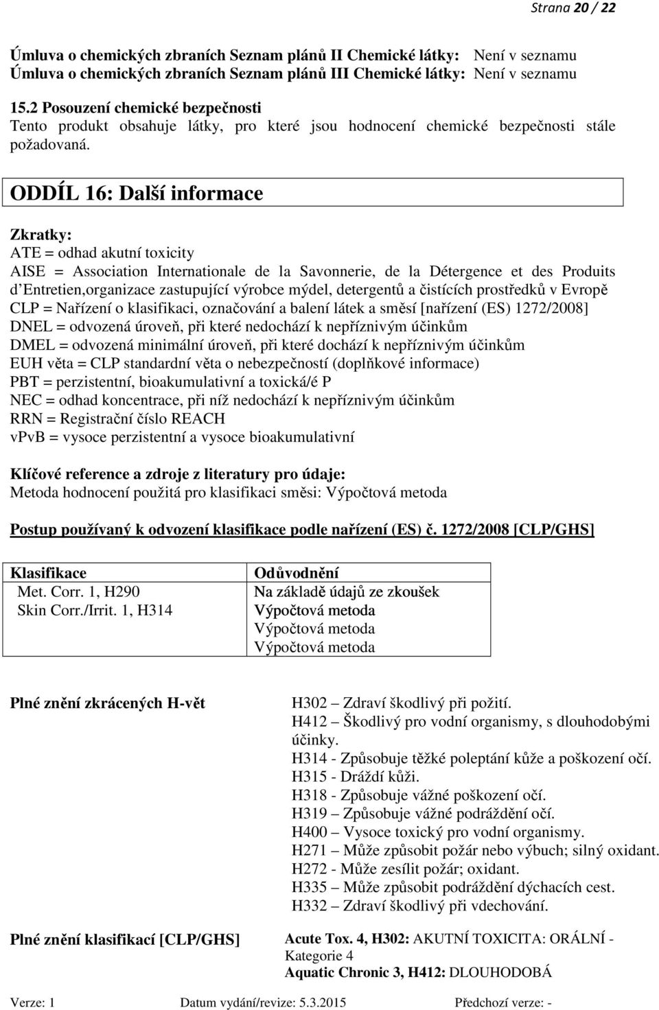 ODDÍL 16: Další informace Zkratky: ATE = odhad akutní toxicity AISE = Association Internationale de la Savonnerie, de la Détergence et des Produits d Entretien,organizace zastupující výrobce mýdel,