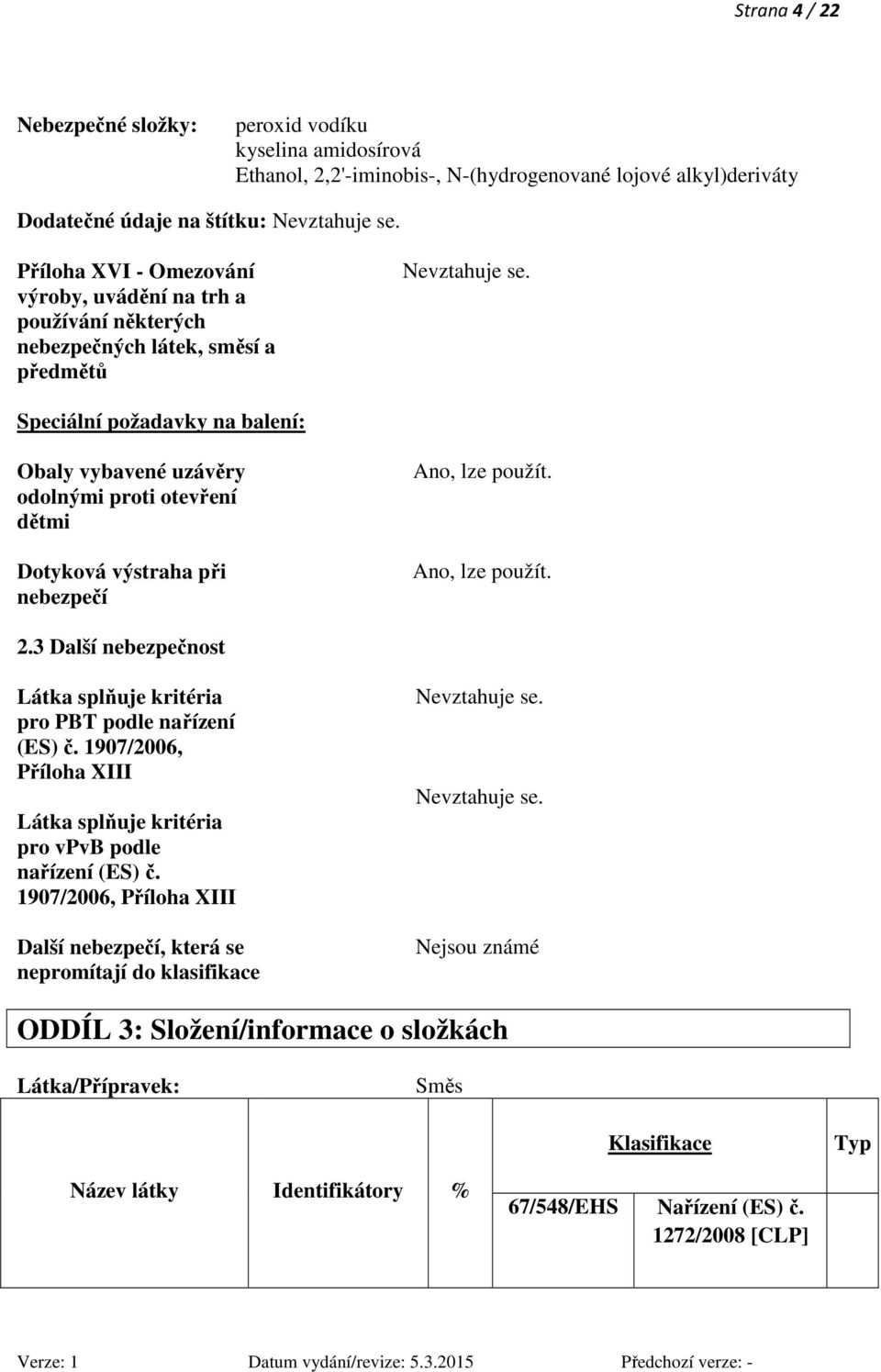 Speciální požadavky na balení: Obaly vybavené uzávěry odolnými proti otevření dětmi Dotyková výstraha při nebezpečí Ano, lze použít. Ano, lze použít. 2.