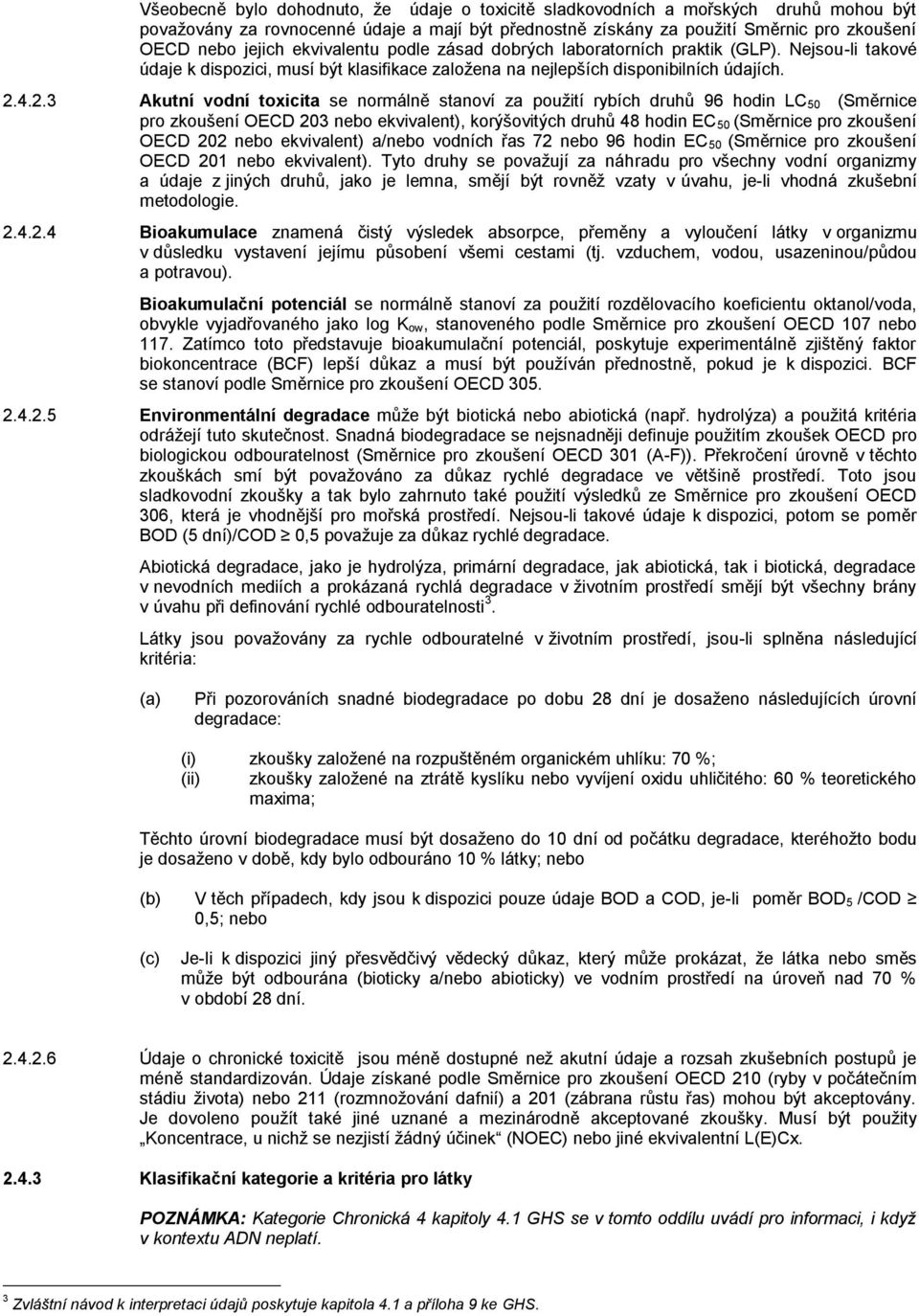 4.2.3 Akutní vodní toxicita se normálně stanoví za použití rybích druhů 96 hodin LC 50 (Směrnice pro zkoušení OECD 203 nebo ekvivalent), korýšovitých druhů 48 hodin EC 50 (Směrnice pro zkoušení OECD