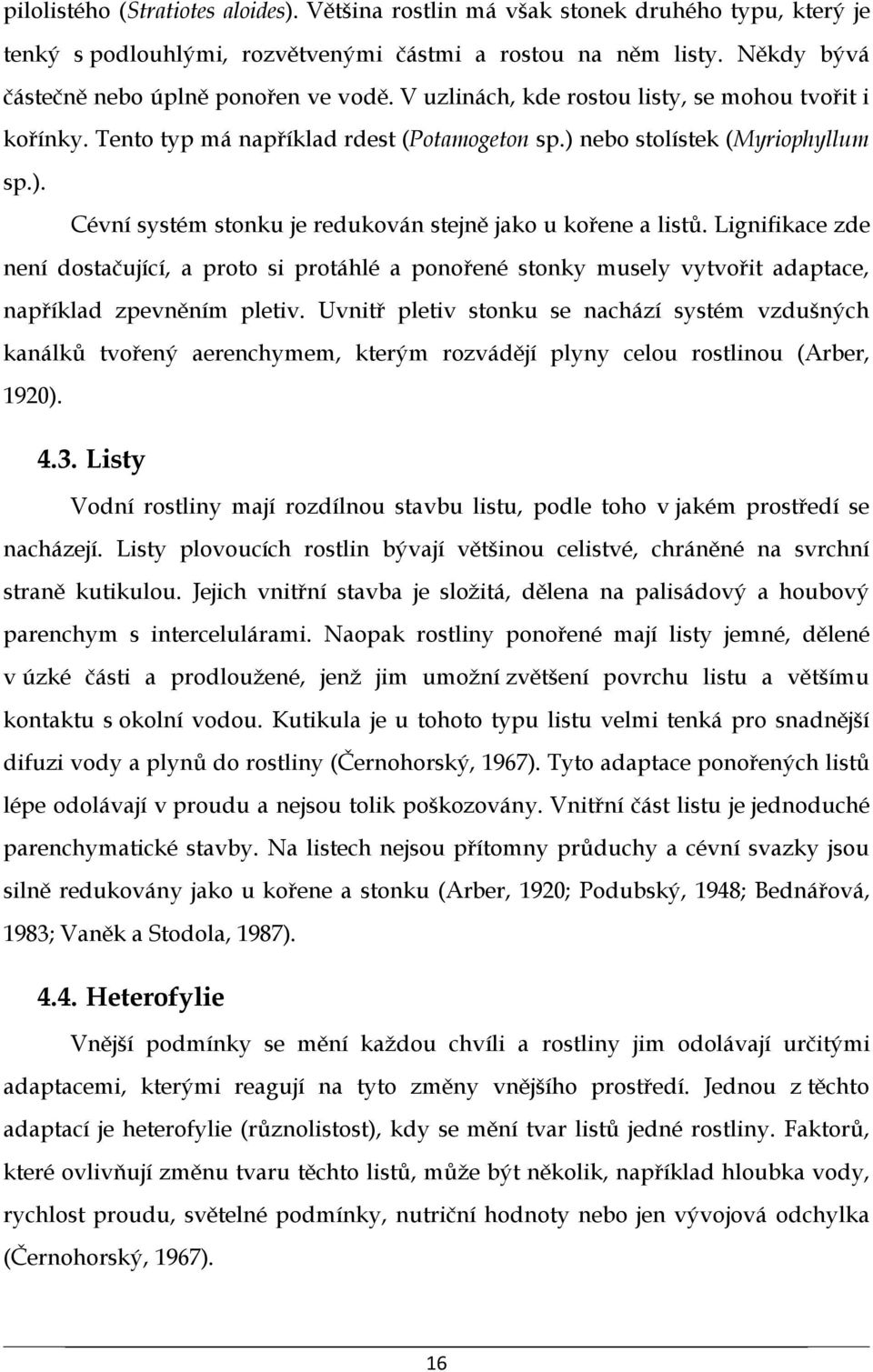 Lignifikace zde není dostačující, a proto si protáhlé a ponořené stonky musely vytvořit adaptace, například zpevněním pletiv.