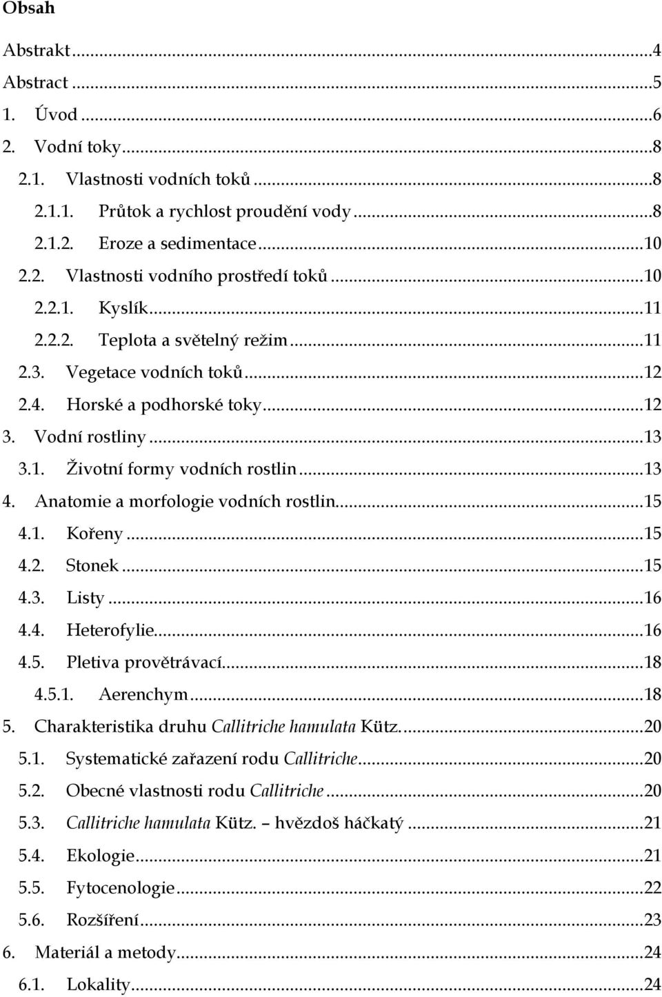 Anatomie a morfologie vodních rostlin... 15 4.1. Kořeny... 15 4.2. Stonek... 15 4.3. Listy... 16 4.4. Heterofylie... 16 4.5. Pletiva provětrávací... 18 4.5.1. Aerenchym... 18 5.