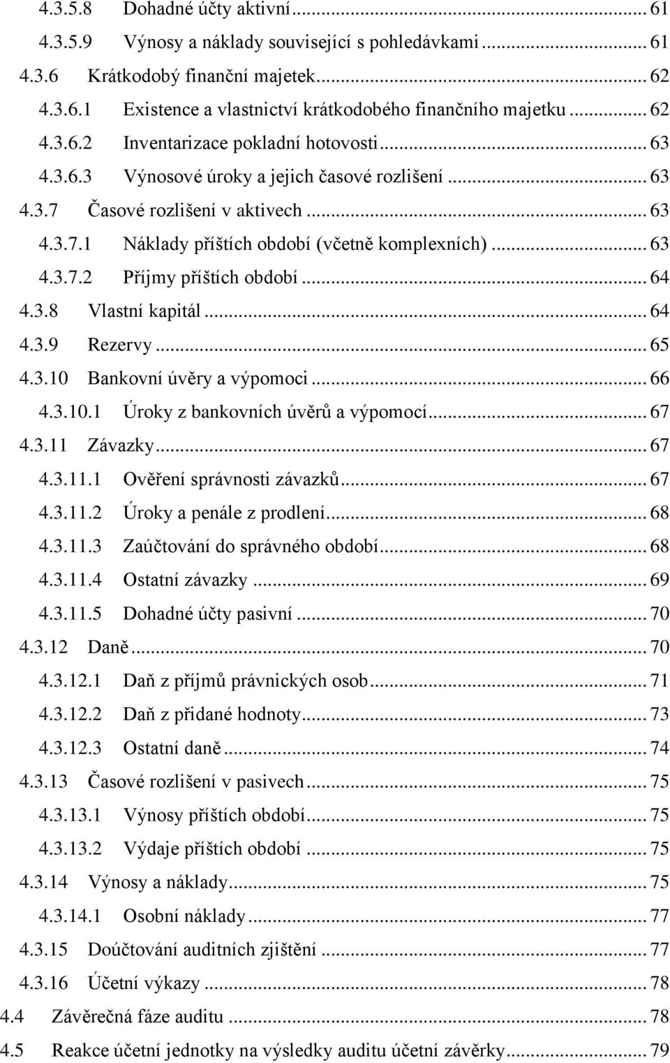 .. 63 4.3.7.2 Příjmy příštích období... 64 4.3.8 Vlastní kapitál... 64 4.3.9 Rezervy... 65 4.3.10 Bankovní úvěry a výpomoci... 66 4.3.10.1 Úroky z bankovních úvěrů a výpomocí... 67 4.3.11 Závazky.