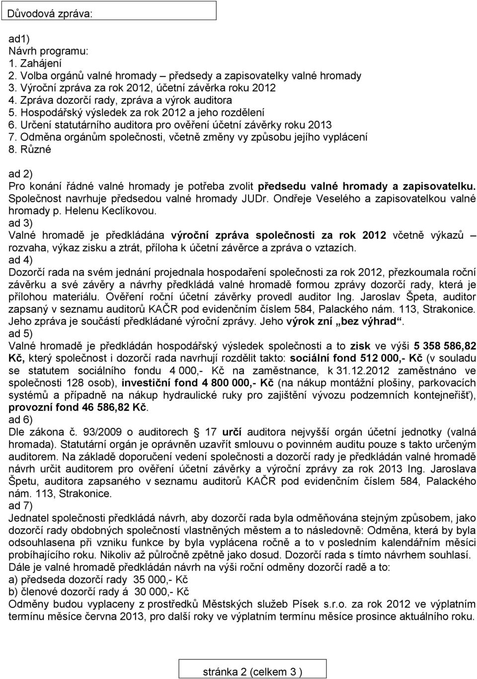 Odměna orgánům společnosti, včetně změny vy způsobu jejího vyplácení 8. Různé ad 2) Pro konání řádné valné hromady je potřeba zvolit předsedu valné hromady a zapisovatelku.