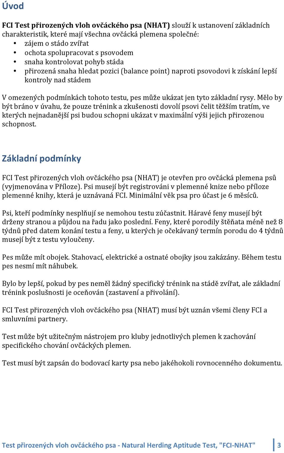 základní rysy. Mělo by být bráno v úvahu, že pouze trénink a zkušenosti dovolí psovi čelit těžším tratím, ve kterých nejnadanější psi budou schopni ukázat v maximální výši jejich přirozenou schopnost.