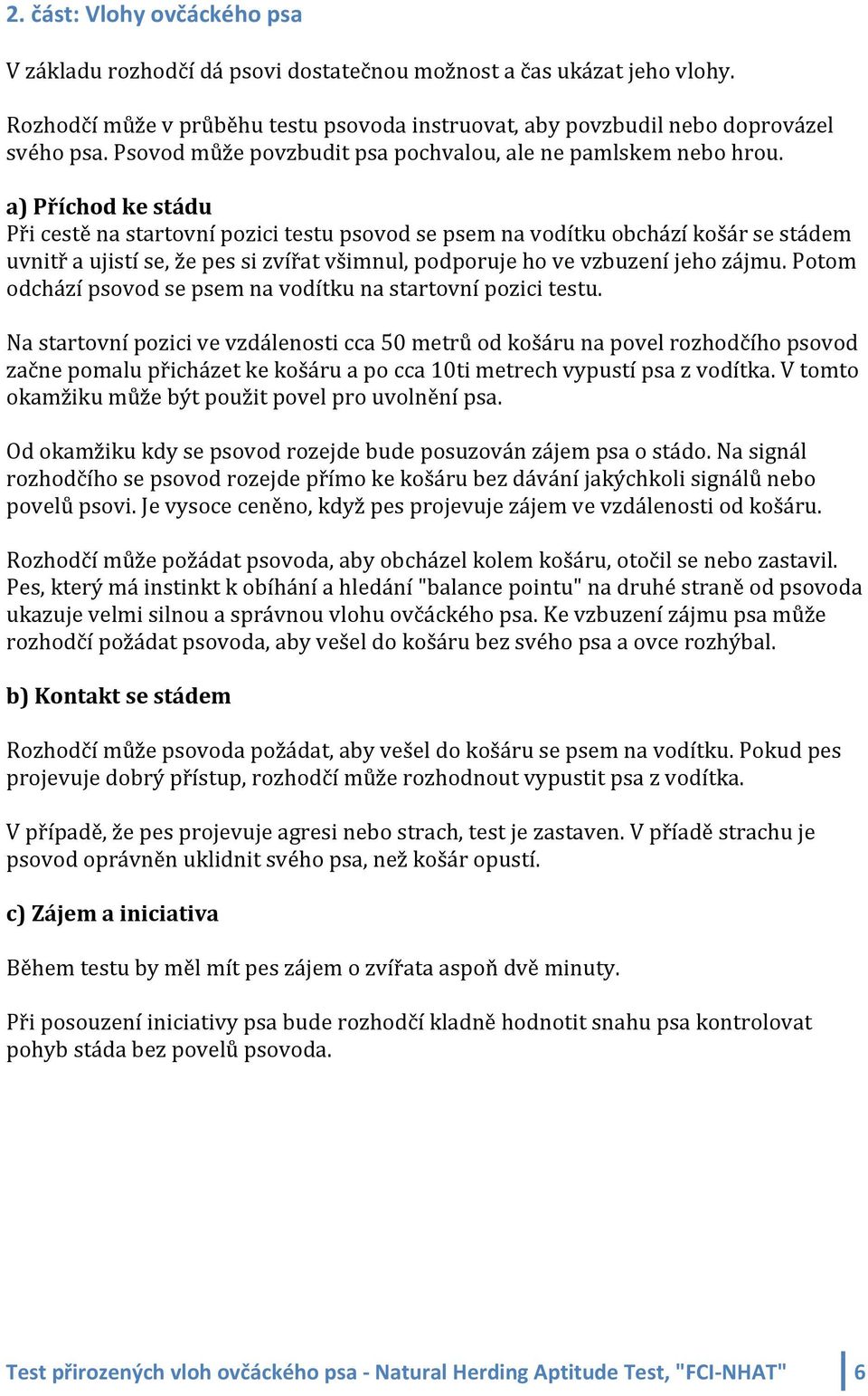 a) Příchod ke stádu Při cestě na startovní pozici testu psovod se psem na vodítku obchází košár se stádem uvnitř a ujistí se, že pes si zvířat všimnul, podporuje ho ve vzbuzení jeho zájmu.