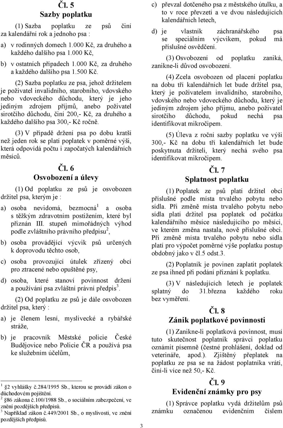 (2) Sazba poplatku ze psa, jehož držitelem je poživatel invalidního, starobního, vdovského nebo vdoveckého důchodu, který je jeho jediným zdrojem příjmů, anebo poživatel sirotčího důchodu, činí 200,-