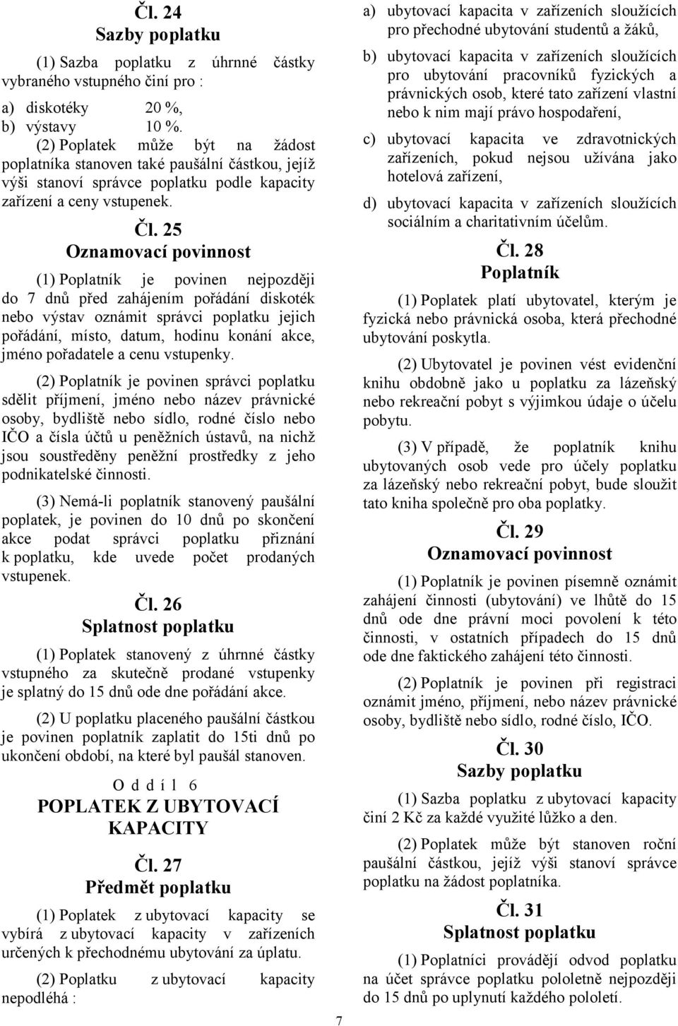 25 Oznamovací povinnost (1) je povinen nejpozději do 7 dnů před zahájením pořádání diskoték nebo výstav oznámit správci poplatku jejich pořádání, místo, datum, hodinu konání akce, jméno pořadatele a