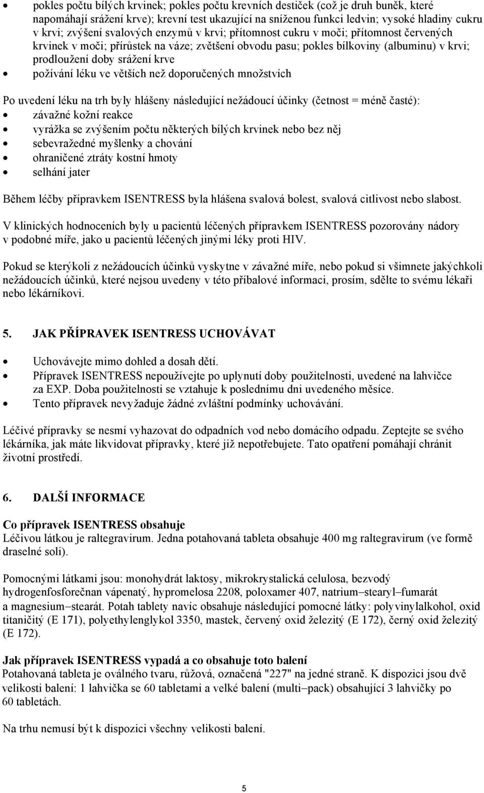 požívání léku ve větších než doporučených množstvích Po uvedení léku na trh byly hlášeny následující nežádoucí účinky (četnost = méně časté): závažné kožní reakce vyrážka se zvýšením počtu některých