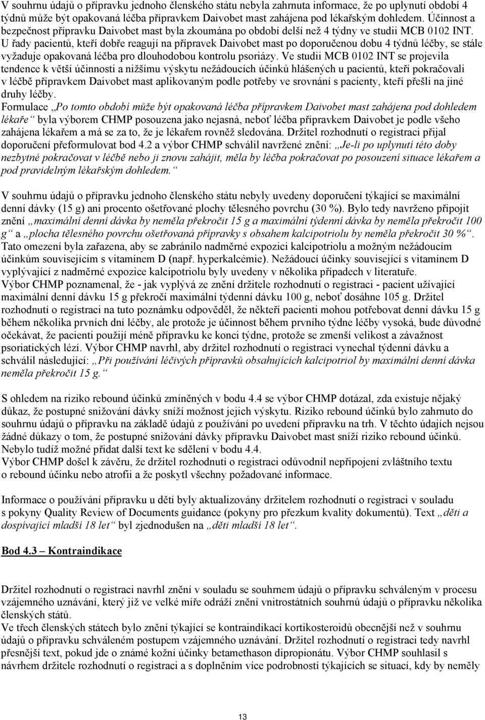 U řady pacientů, kteří dobře reagují na přípravek Daivobet mast po doporučenou dobu 4 týdnů léčby, se stále vyžaduje opakovaná léčba pro dlouhodobou kontrolu psoriázy.