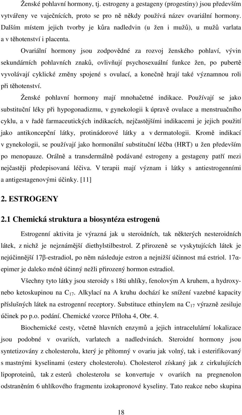 Ovariální hormony jsou zodpovědné za rozvoj ženského pohlaví, vývin sekundárních pohlavních znaků, ovlivňují psychosexuální funkce žen, po pubertě vyvolávají cyklické změny spojené s ovulací, a