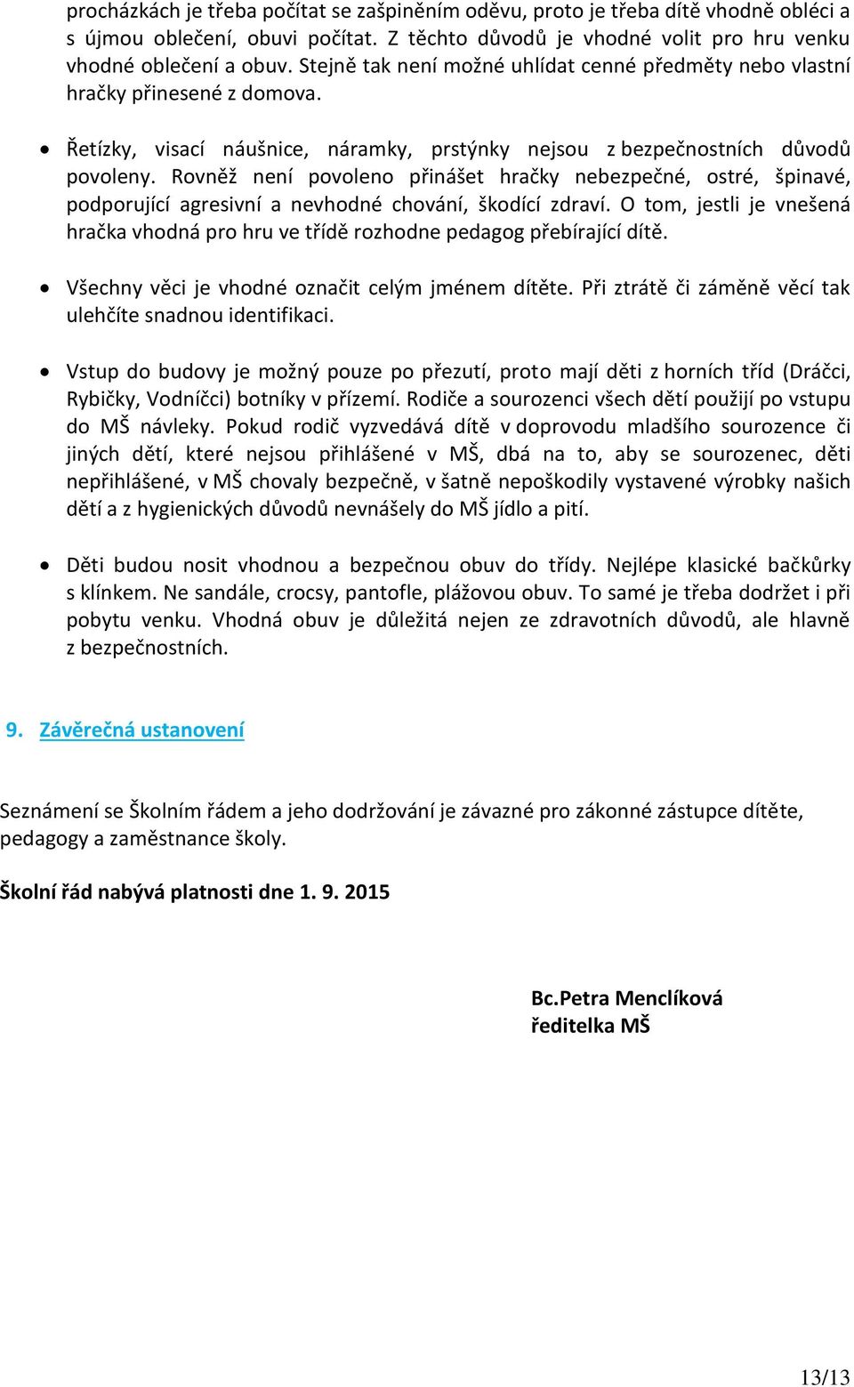 Rovněž není povoleno přinášet hračky nebezpečné, ostré, špinavé, podporující agresivní a nevhodné chování, škodící zdraví.